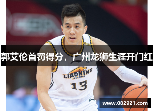 郭艾伦首罚得分，广州龙狮生涯开门红