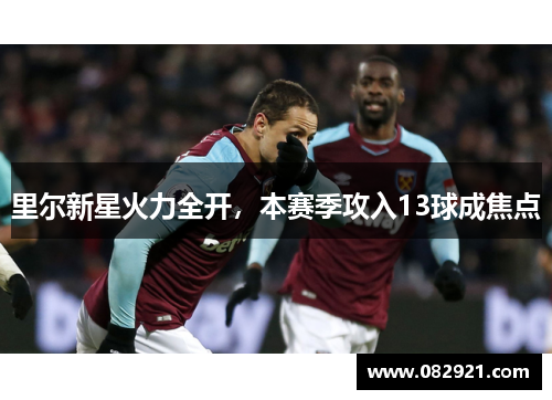 里尔新星火力全开，本赛季攻入13球成焦点