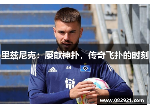 里兹尼克：屡献神扑，传奇飞扑的时刻