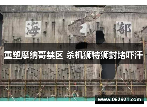 重塑摩纳哥禁区 杀机狮特狮封堵吓汗