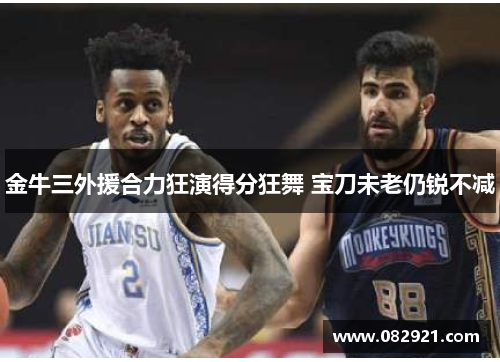 金牛三外援合力狂演得分狂舞 宝刀未老仍锐不减