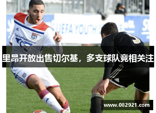 里昂开放出售切尔基，多支球队竞相关注