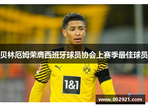 贝林厄姆荣膺西班牙球员协会上赛季最佳球员