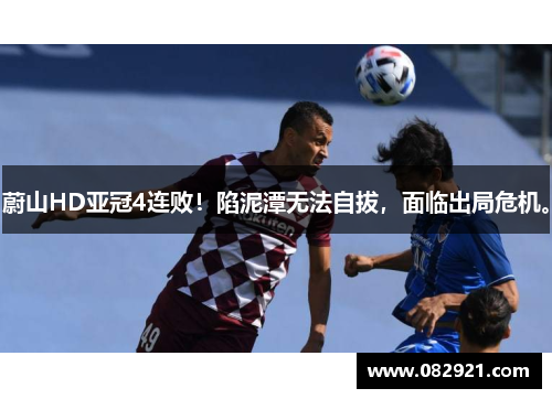 蔚山HD亚冠4连败！陷泥潭无法自拔，面临出局危机。